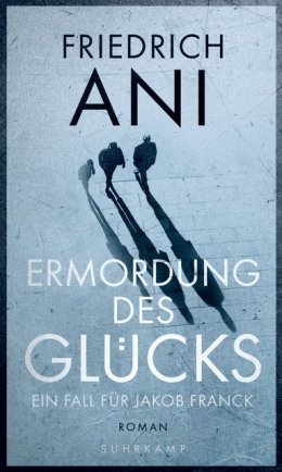 Friedrich Ani: Die Ermordung des Glücks, Suhrkamp Verlag 2017